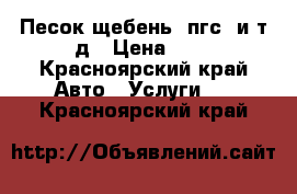 Песок,щебень, пгс, и.т.д › Цена ­ 0 - Красноярский край Авто » Услуги   . Красноярский край